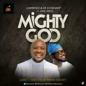 Lawrence X DeCovenant - Mighty God Ft Mike Abdul